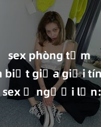 sex phòng tắm Phân biệt giữa giới tính và sex ở người lớn: Tìm hiểu sự khác biệt và yếu tố quyết định