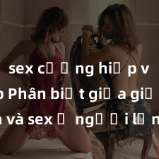 sex cưỡng hiếp vietsub Phân biệt giữa giới tính và sex ở người lớn: Tìm hiểu sự khác biệt và yếu tố quyết định
