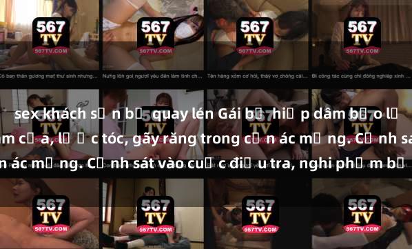sex khách sạn bị quay lén Gái bị hiếp dâm bạo lực tại nơi làm việc: Đâm cứa, lược tóc, gãy răng trong cơn ác mộng. Cảnh sát vào cuộc điều tra, nghi phạm bị bắt giữ.