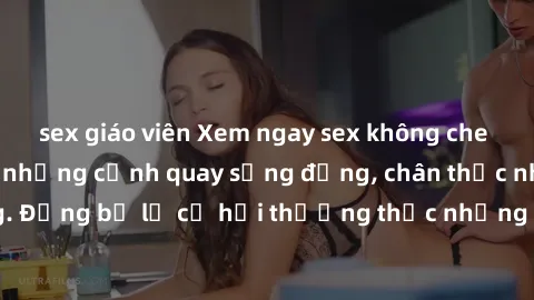 sex giáo viên Xem ngay sex không che HD để trải nghiệm những cảnh quay sống động, chân thực như chính cuộc sống. Đừng bỏ lỡ cơ hội thưởng thức những đoạn phim đẳng cấp mà không phải lúc nào cũng có!