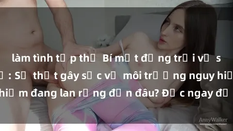 làm tình tập thể Bí mật động trời về sex ngoài đường phố: Sự thật gây sốc về môi trường nguy hiểm đang lan rộng đến đâu? Đọc ngay để biết thêm chi tiết!