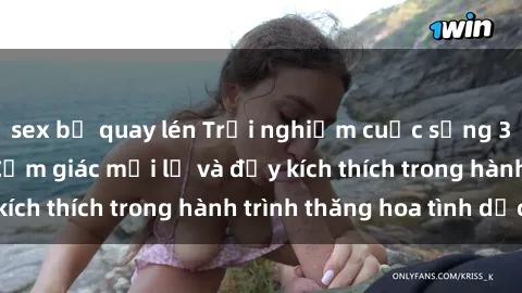 sex bị quay lén Trải nghiệm cuộc sống 3P tại Việt Nam: Cảm giác mới lạ và đầy kích thích trong hành trình thăng hoa tình dục