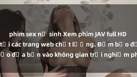 phim sex nữ sinh Xem phim JAV full HD cực nét, không che tại các trang web chất lượng. Đảm bảo đưa bạn vào không gian trải nghiệm phim tuyệt vời nhất.