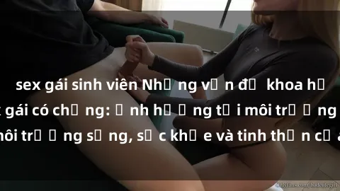 sex gái sinh viên Những vấn đề khoa học liên quan đến sex gái có chồng: ảnh hưởng tới môi trường sống, sức khỏe và tinh thần của cả gia đình.