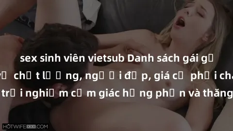 sex sinh viên vietsub Danh sách gái gọi Việt Nam: Dịch vụ chất lượng, người đẹp, giá cả phải chăng. Cùng trải nghiệm cảm giác hưng phấn và thăng hoa cùng các em gái xinh đẹp.