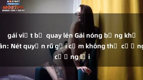 gái việt bị quay lén Gái nóng bỏng khỏa thân: Nét quyến rũ gợi cảm không thể cưỡng lại