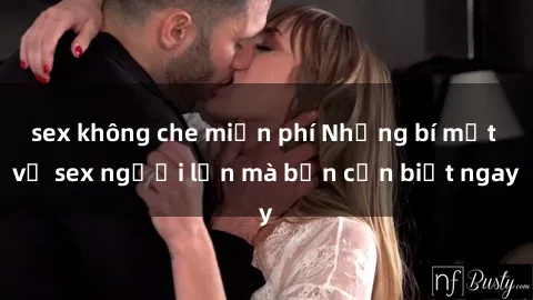 sex không che miễn phí Những bí mật về sex người lớn mà bạn cần biết ngay