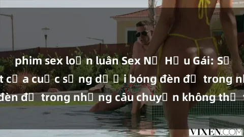 phim sex loạn luân Sex Nữ Hầu Gái: Sự hấp dẫn và bí mật của cuộc sống dưới bóng đèn đỏ trong những câu chuyện không thể tin nổi