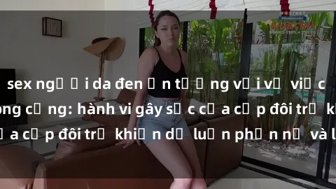 sex người da đen Ấn tượng với vụ việc sex nhà vệ sinh công cộng: hành vi gây sốc của cặp đôi trẻ khiến dư luận phẫn nộ và lo ngại