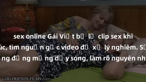 sex online Gái Việt bị lộ clip sex khiến dư luận bức xúc, tìm nguồn gốc video để xử lý nghiêm. Sự việc khiến cộng đồng mạng dậy sóng, làm rõ nguyên nhân và đưa ra hình phạt nghiêm khắc.