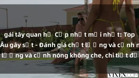 gái tây quan hệ Cập nhật mới nhất: Top bộ phim sex Bắc Âu gây sốt - Đánh giá chất lượng và cảnh nóng không che, chi tiết đầy đủ.