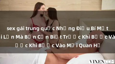 sex gái trung quốc Những Điều Bí Mật Về Sex Người Lớn Mà Bạn Cần Biết Trước Khi Bước Vào Mối Quan Hệ
