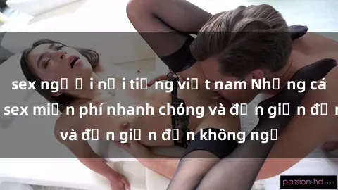 sex người nổi tiếng việt nam Những cách tải phim sex miễn phí nhanh chóng và đơn giản đến không ngờ