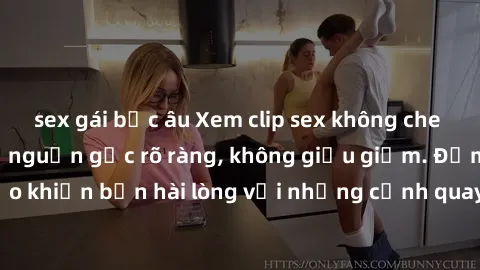 sex gái bắc âu Xem clip sex không che mới - Nguồn gốc từ nguồn gốc rõ ràng, không giấu giếm. Đảm bảo khiến bạn hài lòng với những cảnh quay táo bạo và đầy kích thích.