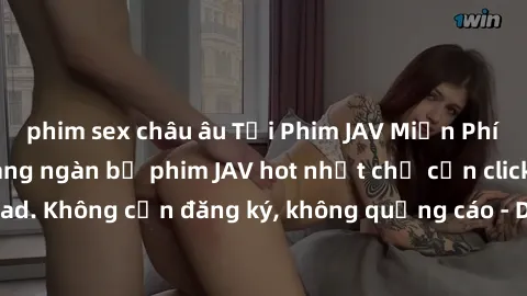 phim sex châu âu Tải Phim JAV Miễn Phí - Thưởng thức hàng ngàn bộ phim JAV hot nhất chỉ cần click download. Không cần đăng ký, không quảng cáo - Dễ dàng tải về và xem online!