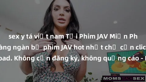 sex y tá việt nam Tải Phim JAV Miễn Phí - Thưởng thức hàng ngàn bộ phim JAV hot nhất chỉ cần click download. Không cần đăng ký, không quảng cáo - Dễ dàng tải về và xem online!