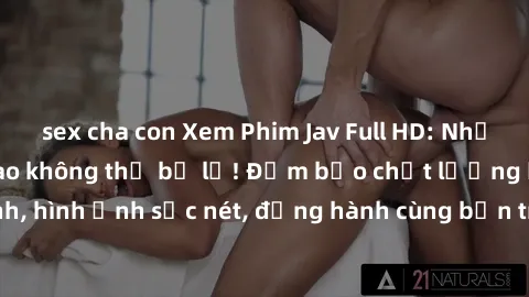 sex cha con Xem Phim Jav Full HD: Những bộ phim đỉnh cao không thể bỏ lỡ! Đảm bảo chất lượng ổn định, hình ảnh sắc nét, đồng hành cùng bạn trong những giây phút thư giãn!