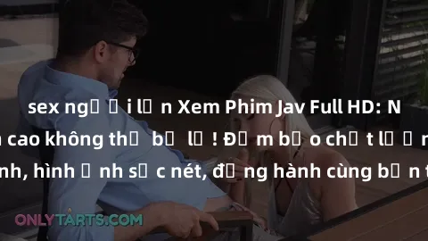 sex người lớn Xem Phim Jav Full HD: Những bộ phim đỉnh cao không thể bỏ lỡ! Đảm bảo chất lượng ổn định, hình ảnh sắc nét, đồng hành cùng bạn trong những giây phút thư giãn!