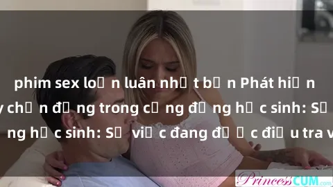 phim sex loạn luân nhật bản Phát hiện clip sex nữ sinh gây chấn động trong cộng đồng học sinh: Sự việc đang được điều tra và xử lý
