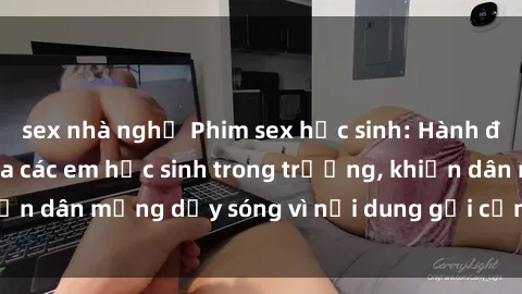 sex nhà nghỉ Phim sex học sinh: Hành động nóng bỏng của các em học sinh trong trường, khiến dân mạng dậy sóng vì nội dung gợi cảm và kích thích.