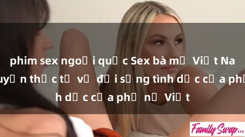 phim sex ngoại quốc Sex bà mẹ Việt Nam: Câu chuyện thực tế về đời sống tình dục của phụ nữ Việt