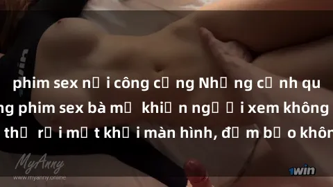 phim sex nơi công cộng Những cảnh quay nóng bỏng trong phim sex bà mẹ khiến người xem không thể rời mắt khỏi màn hình, đảm bảo không làm bạn thất vọng!