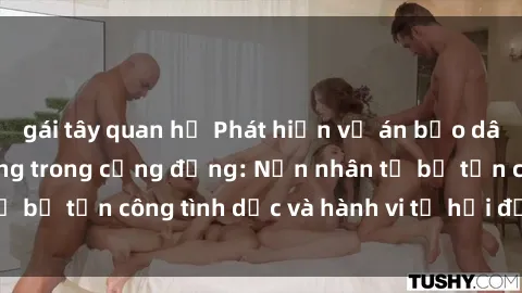 gái tây quan hệ Phát hiện vụ án bạo dâm sex gây chấn động trong cộng đồng: Nạn nhân tố bị tấn công tình dục và hành vi tệ hại được tiết lộ
