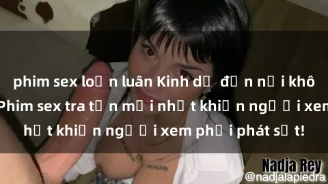 phim sex loạn luân Kinh dị đến nỗi không thể tin nổi: Phim sex tra tấn mới nhất khiến người xem phải phát sốt!