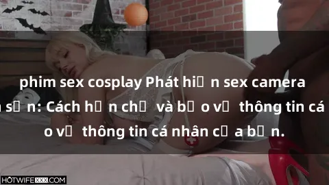 phim sex cosplay Phát hiện sex camera ẩn trong khách sạn: Cách hạn chế và bảo vệ thông tin cá nhân của bạn.