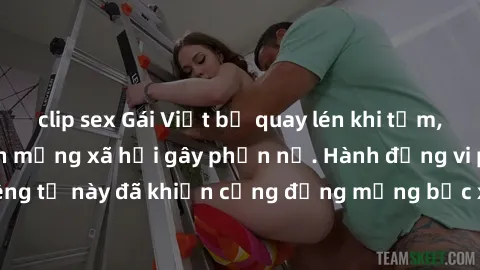 clip sex Gái Việt bị quay lén khi tắm, clip lan truyền trên mạng xã hội gây phẫn nộ. Hành động vi phạm quyền riêng tư này đã khiến cộng đồng mạng bức xúc và đòi trừng phạt thật nghiêm khắc.