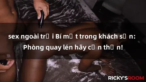 sex ngoài trời Bí mật trong khách sạn: Phòng quay lén hãy cẩn thận!