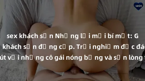 sex khách sạn Những lời mời bí mật: Gái Việt làm tình ở khách sạn đẳng cấp. Trải nghiệm độc đáo và cuốn hút với những cô gái nóng bỏng và sẵn lòng thỏa mãn mọi nhu cầu của bạn.