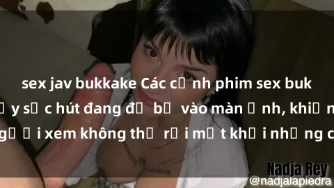 sex jav bukkake Các cảnh phim sex bukkake hấp dẫn và đầy sức hút đang đổ bộ vào màn ảnh, khiến người xem không thể rời mắt khỏi những cảnh quay đầy kích thích.