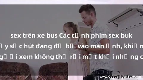 sex trên xe bus Các cảnh phim sex bukkake hấp dẫn và đầy sức hút đang đổ bộ vào màn ảnh, khiến người xem không thể rời mắt khỏi những cảnh quay đầy kích thích.