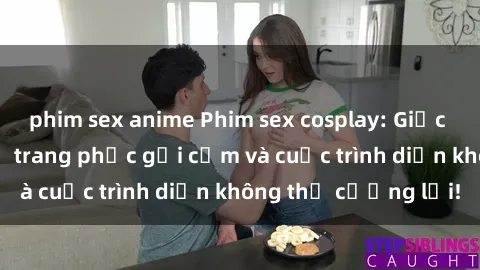 phim sex anime Phim sex cosplay: Giấc mơ  cùng những bộ trang phục gợi cảm và cuộc trình diễn không thể cưỡng lại!