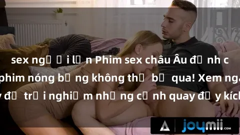 sex người lớn Phim sex châu Âu đỉnh cao: Top những bộ phim nóng bỏng không thể bỏ qua! Xem ngay để trải nghiệm những cảnh quay đầy kích thích và cuồng nhiệt.