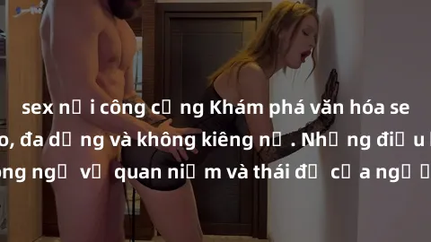 sex nơi công cộng Khám phá văn hóa sex Bắc Âu: Sự tự do, đa dạng và không kiêng nể. Những điều không ngờ về quan niệm và thái độ của người Bắc Âu đối với tình dục.