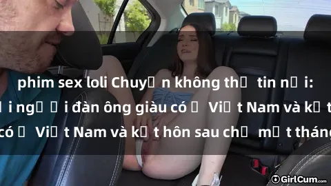 phim sex loli Chuyện không thể tin nổi: Gái Tây quan hệ với người đàn ông giàu có ở Việt Nam và kết hôn sau chỉ một tháng