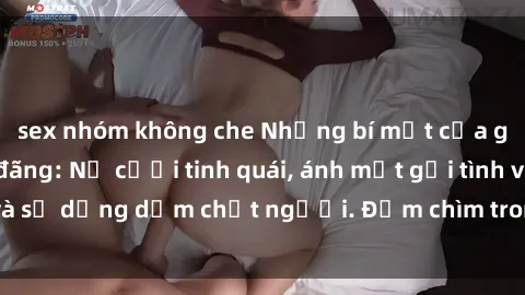 sex nhóm không che Những bí mật của gái Việt Nam dâm đãng: Nụ cười tinh quái, ánh mắt gợi tình và sự dụng dẫm chết người. Đắm chìm trong vòng xoay đam mê!