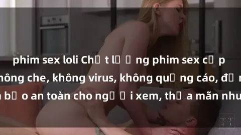 phim sex loli Chất lượng phim sex cập nhật mới nhất, không che, không virus, không quảng cáo, đảm bảo an toàn cho người xem, thỏa mãn nhu cầu tình dục của bạn.