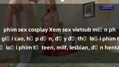 phim sex cosplay Xem sex vietsub miễn phí tại nhà, độ phân giải cao, hấp dẫn, đầy đủ thể loại phim từ teen, milf, lesbian, đến hentai và jav.