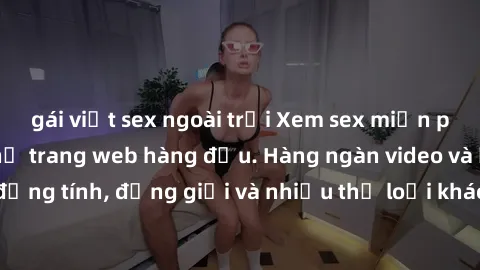 gái việt sex ngoài trời Xem sex miễn phí ngay tại địa chỉ trang web hàng đầu. Hàng ngàn video và ảnh đồng tính, đồng giới và nhiều thể loại khác đang chờ bạn khám phá.