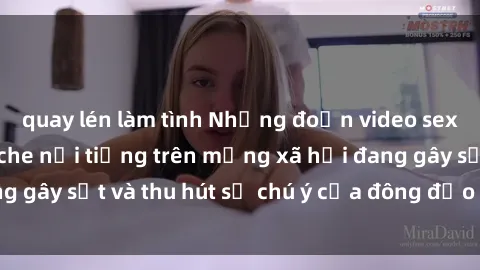 quay lén làm tình Những đoạn video sex Việt Nam không che nổi tiếng trên mạng xã hội đang gây sốt và thu hút sự chú ý của đông đảo người xem.
