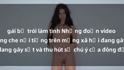 gái bị trói làm tình Những đoạn video sex Việt Nam không che nổi tiếng trên mạng xã hội đang gây sốt và thu hút sự chú ý của đông đảo người xem.