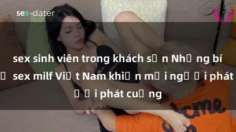 sex sinh viên trong khách sạn Những bí mật về sex milf Việt Nam khiến mọi người phát cuồng