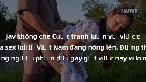 jav không che Cuộc tranh luận về việc có nên hợp pháp hóa sex loli ở Việt Nam đang nóng lên. Đồng thời, cũng có những người phản đối gay gắt việc này vì lo ngại về tác động tiêu cực lên trẻ em và xã h