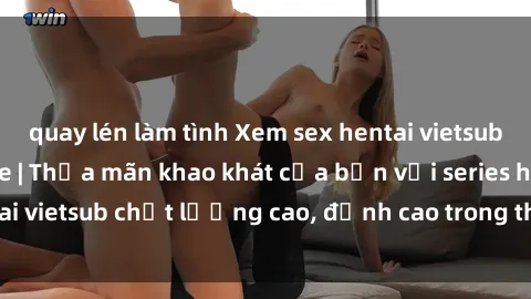 quay lén làm tình Xem sex hentai vietsub cực hot, không che | Thỏa mãn khao khát của bạn với series hentai vietsub chất lượng cao, đỉnh cao trong thể loại anime không che.