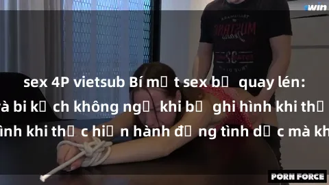 sex 4P vietsub Bí mật sex bị quay lén: Những hậu quả và bi kịch không ngờ khi bị ghi hình khi thực hiện hành động tình dục mà không biết.
