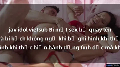 jav idol vietsub Bí mật sex bị quay lén: Những hậu quả và bi kịch không ngờ khi bị ghi hình khi thực hiện hành động tình dục mà không biết.