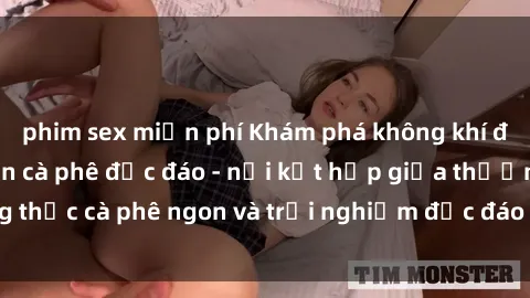 phim sex miễn phí Khám phá không khí độc đáo tại sex quán cà phê độc đáo - nơi kết hợp giữa thưởng thức cà phê ngon và trải nghiệm độc đáo của không gian sex shop.